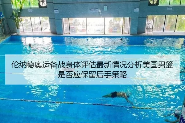 伦纳德奥运备战身体评估最新情况分析美国男篮是否应保留后手策略