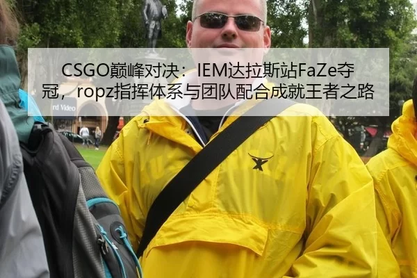 CSGO巅峰对决：IEM达拉斯站FaZe夺冠，ropz指挥体系与团队配合成就王者之路
