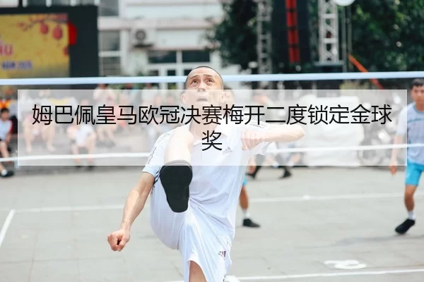 姆巴佩皇马欧冠决赛梅开二度锁定金球奖