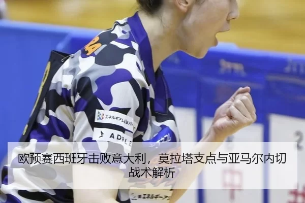 欧预赛西班牙击败意大利，莫拉塔支点与亚马尔内切战术解析