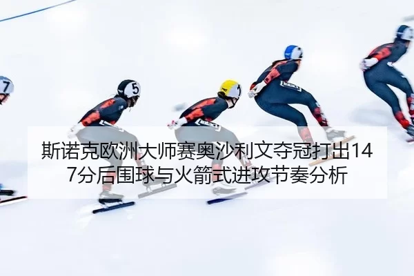 si-nuo-ke-ou-zhou-da-shi-sai-ao-sha-li-wen-duo-guan-da-chu-fen-hou-wei-qiu-yu-huo-jian-shi-jin-gong-jie-zou-fen-xi-3-920.jpg